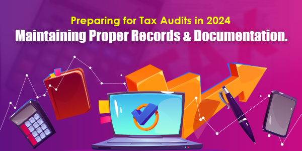 Preparing for Tax Audits in 2024: Maintaining Proper Records and Documentation.