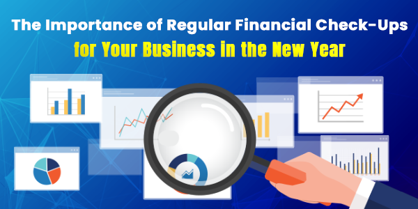 The Importance of Regular Financial Check-Ups for Your Business in the New Year
