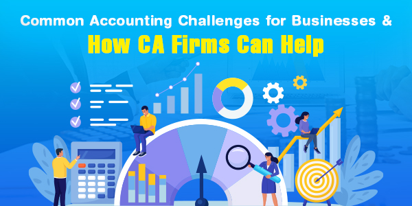 Common Accounting Challenges for Businesses and How CA Firms Can Help