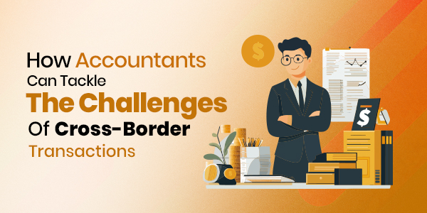 How Accountants Can Tackle the Challenges of Cross-Border Transactions