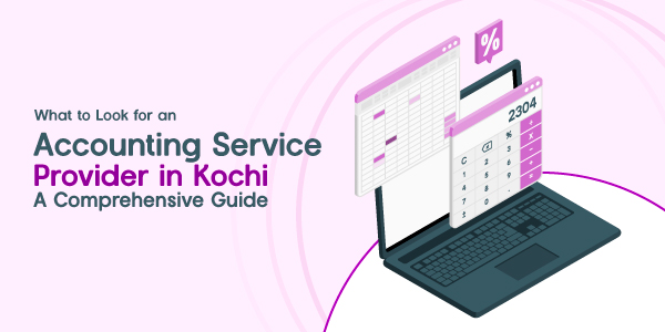 What to Look for an Accounting Service Provider in Kochi: A Comprehensive Guide