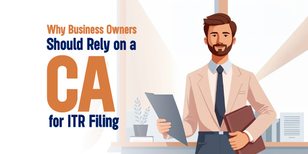 Why Business Owners Should Rely on a CA for ITR Filing